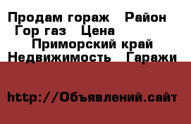 Продам гораж › Район ­ Гор-газ › Цена ­ 70 000 - Приморский край Недвижимость » Гаражи   